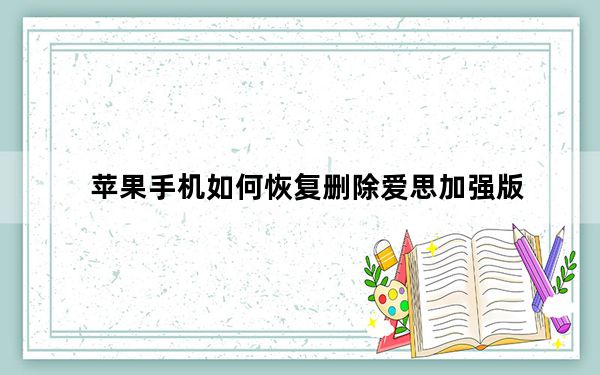 苹果手机如何恢复删除爱思加强版_爱思加强版可以删除吗