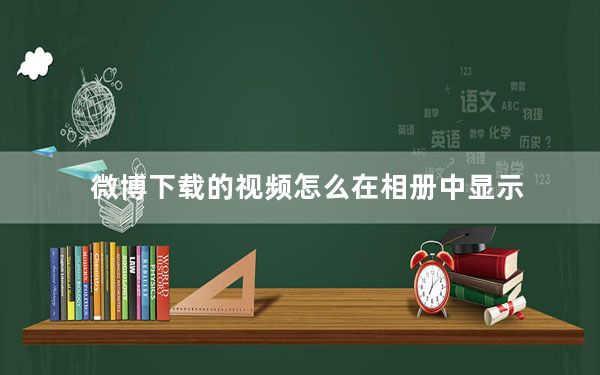微博下载的视频怎么在相册中显示_手机微博怎么创建相册