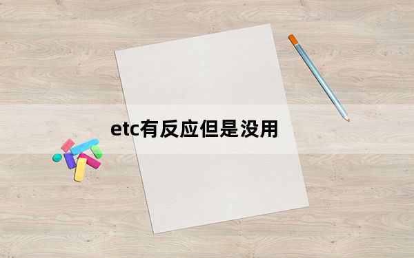 etc有反应但是没用_etc怎么没有反应