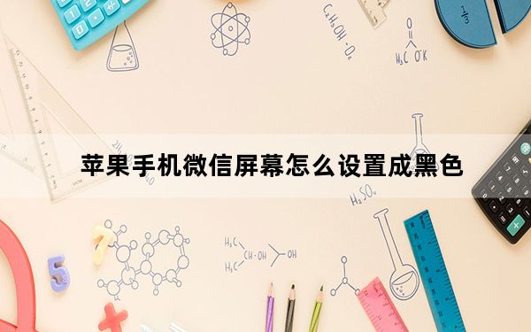苹果手机微信屏幕怎么设置成黑色_苹果手机微信屏幕黑色怎么变过来