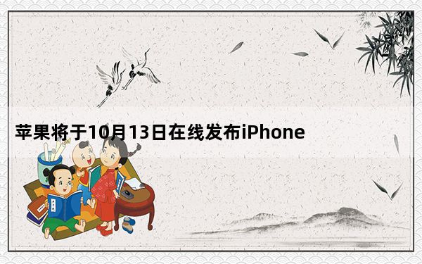 苹果将于10月13日在线发布iPhone 12系列