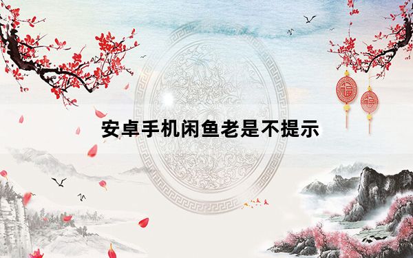 安卓手机闲鱼老是不提示_安卓闲鱼消息不提醒