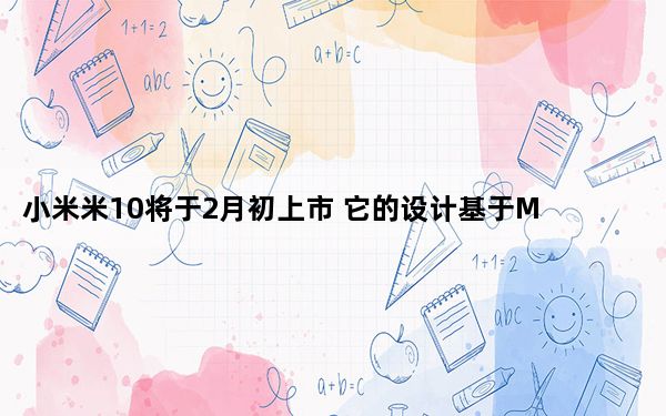 小米米10将于2月初上市 它的设计基于Mi MIX Alpha