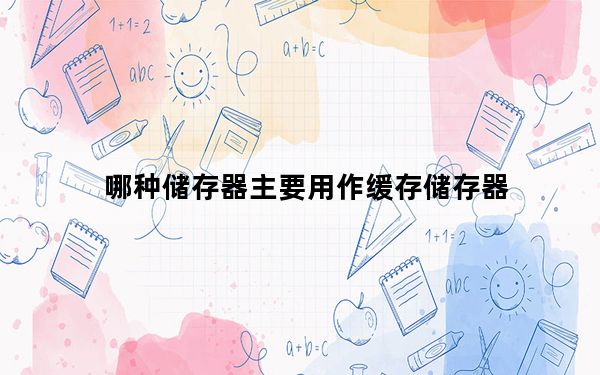 哪种储存器主要用作缓存储存器_哪种类型的存储器主要用作缓存存储器