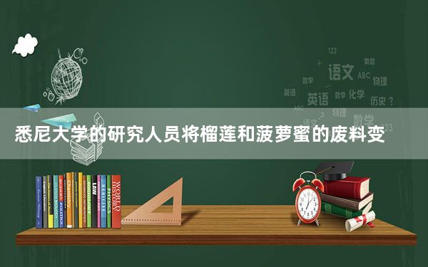 悉尼大学的研究人员将榴莲和菠萝蜜的废料变成充电袋