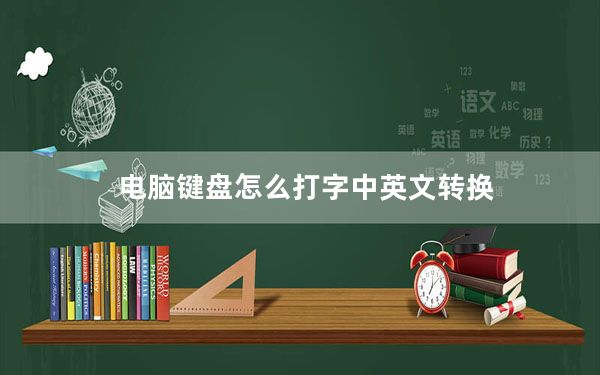 电脑键盘怎么打字中英文转换_键盘中英文怎么转换