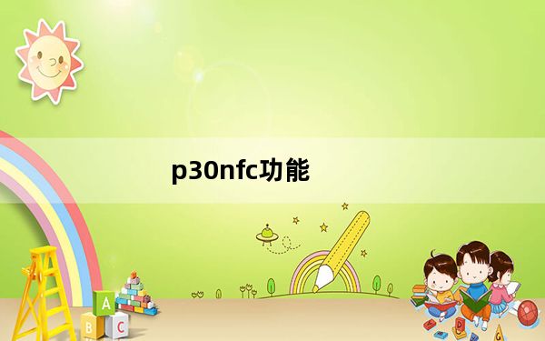 p30nfc功能_p30功能介绍