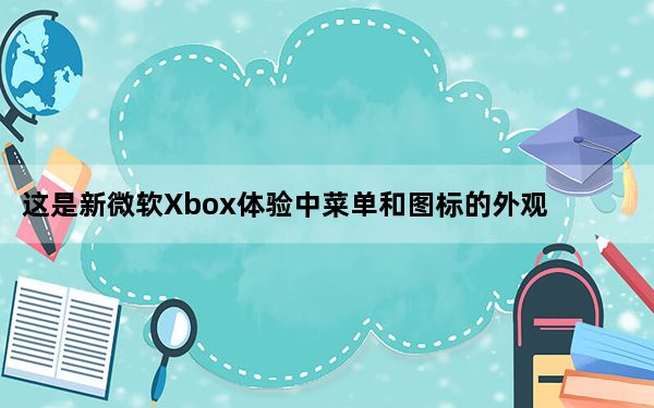 这是新微软Xbox体验中菜单和图标的外观