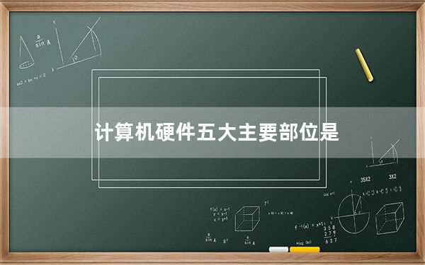 计算机硬件五大主要部位是_计算机控制的硬件是