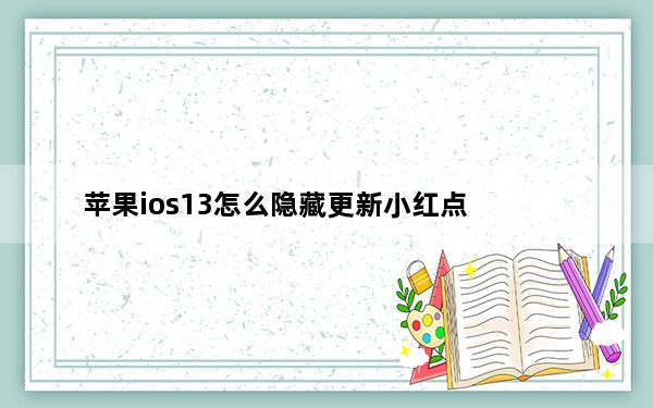 苹果ios13怎么隐藏更新小红点_教你如何隐藏iOS12 iOS13锁屏手电筒的方法