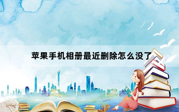 苹果手机相册最近删除怎么没了_苹果手机已删除相册不见了