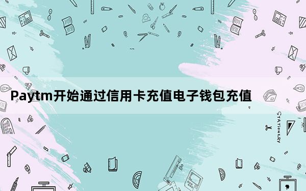 Paytm开始通过信用卡充值电子钱包充值2％的费用