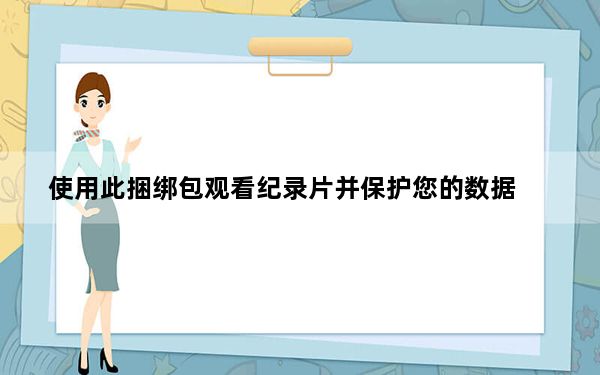 使用此捆绑包观看纪录片并保护您的数据