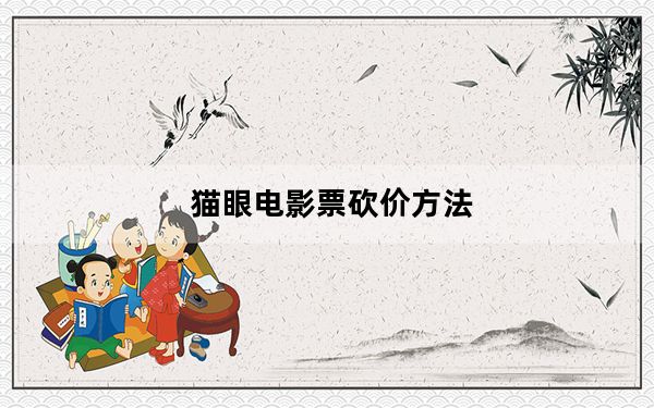 猫眼电影票砍价方法_猫眼电影票砍价一般需要多少人
