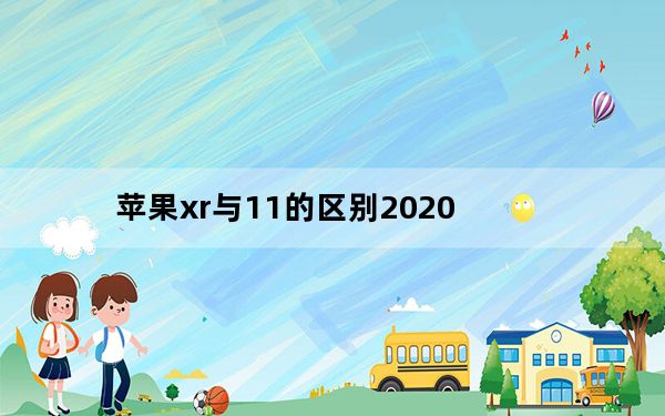 苹果xr与11的区别2020_苹果xr与11的区别