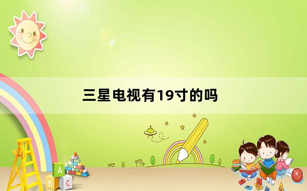 三星电视有19寸的吗_三星智能电视有视频和Flash可以随时随地观看