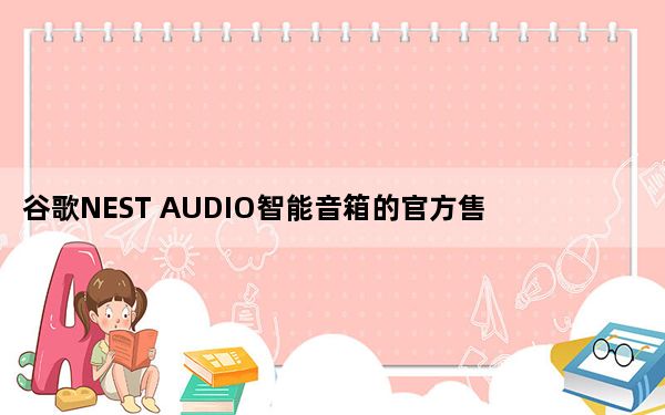 谷歌NEST AUDIO智能音箱的官方售价为99美元