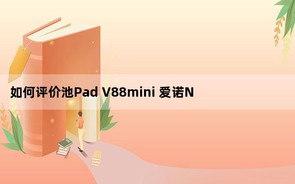 如何评价池Pad V88mini 爱诺Novo8梦想如何？