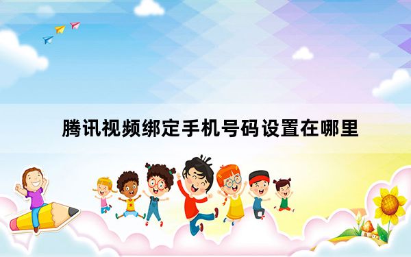 腾讯视频绑定手机号码设置在哪里_腾讯视频绑定手机号码