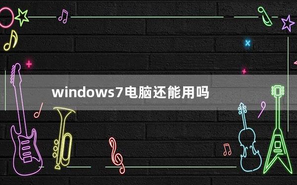 windows7电脑还能用吗_windows7还能用吗