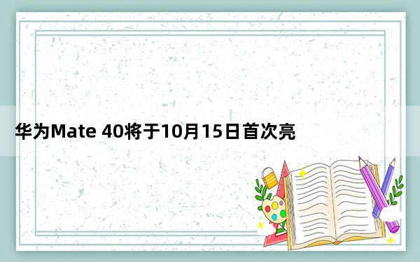 华为Mate 40将于10月15日首次亮相