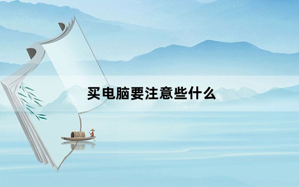 买电脑要注意些什么_买电脑要注意什么
