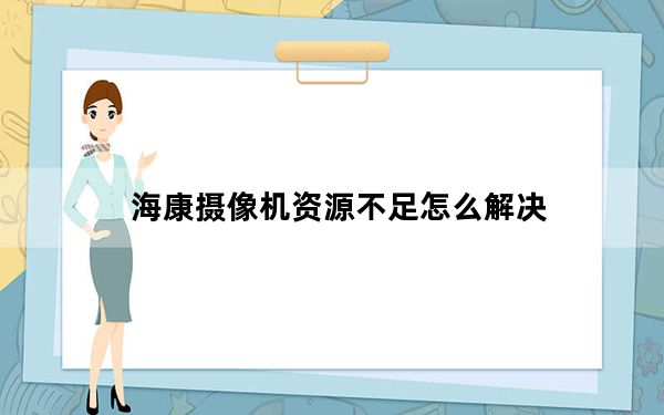 海康摄像机资源不足怎么解决_海康资源不足解决办法