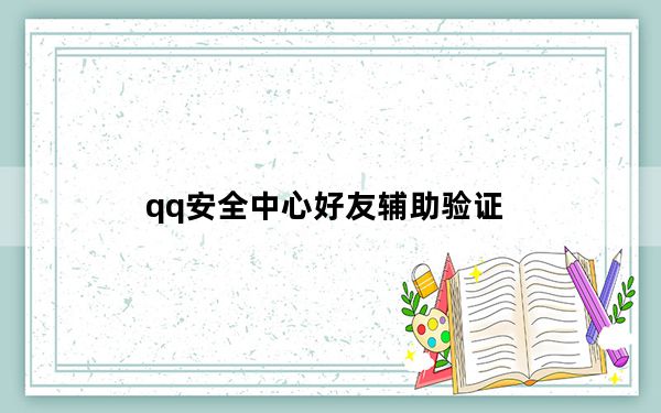 qq安全中心好友辅助验证_qq没有好友辅助验证怎么办