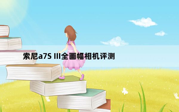 索尼a7S III全画幅相机评测