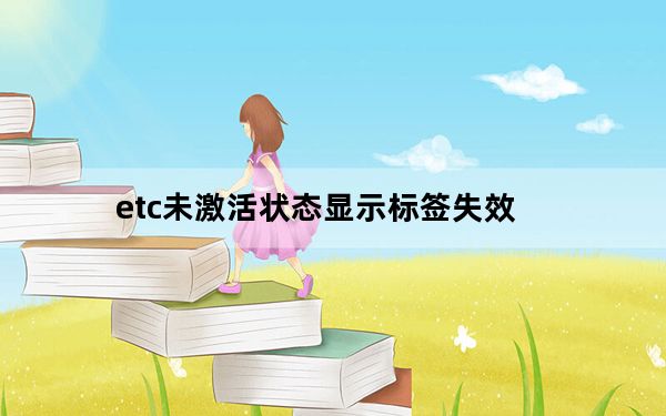 etc未激活状态显示标签失效_etc未激活标签失效