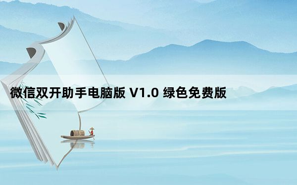 微信双开助手电脑版 V1.0 绿色免费版_微信双开助手电脑版 V1.0 绿色免费版免费下载