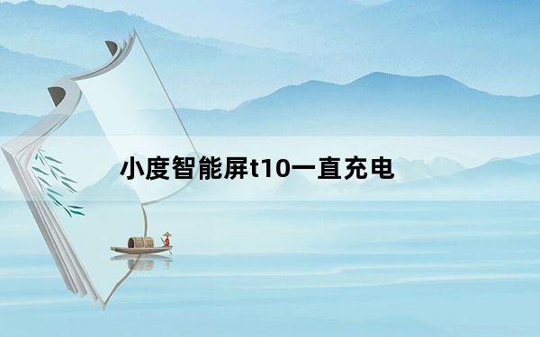 小度智能屏t10一直充电_小度是要一直充电吗
