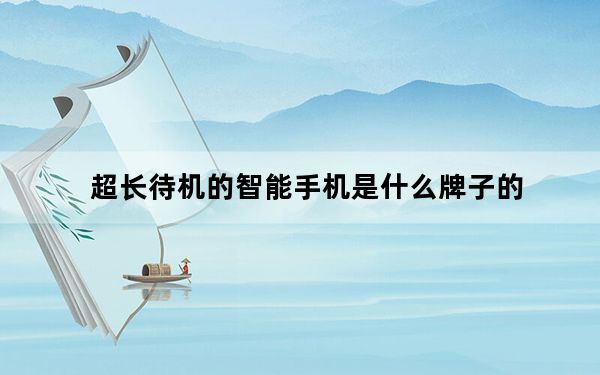 超长待机的智能手机是什么牌子的_超长待机的智能手机