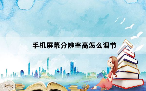 手机屏幕分辨率高怎么调节_手机屏幕分辨率如何调