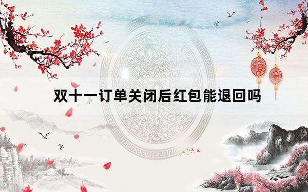 双十一订单关闭后红包能退回吗_双十一退回的红包还能用吗