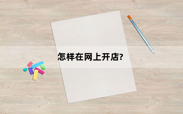 怎样在网上开店?_如何在网上开店_网上开店怎么开