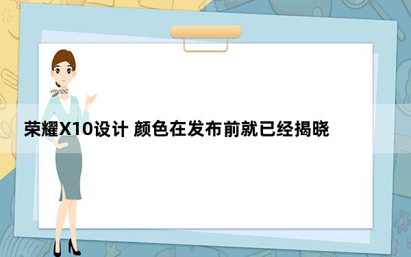 荣耀X10设计 颜色在发布前就已经揭晓
