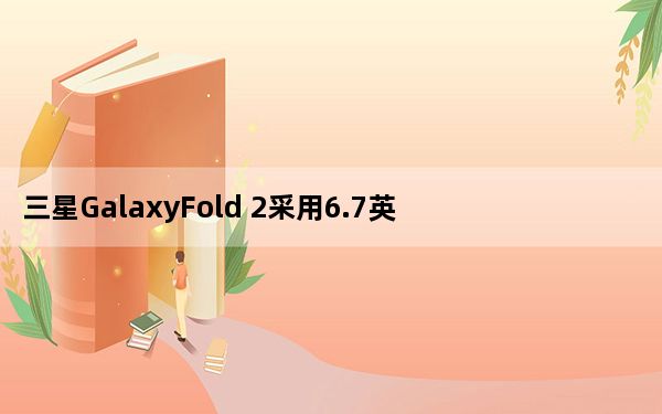三星GalaxyFold 2采用6.7英寸显示屏256GB存储空间起步