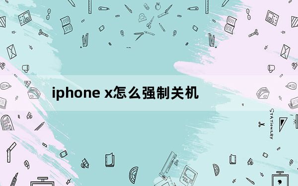iphone x怎么强制关机_iphone强制关机快捷键