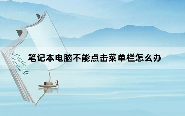 笔记本电脑不能点击菜单栏怎么办_笔记本电脑菜单栏点击不了