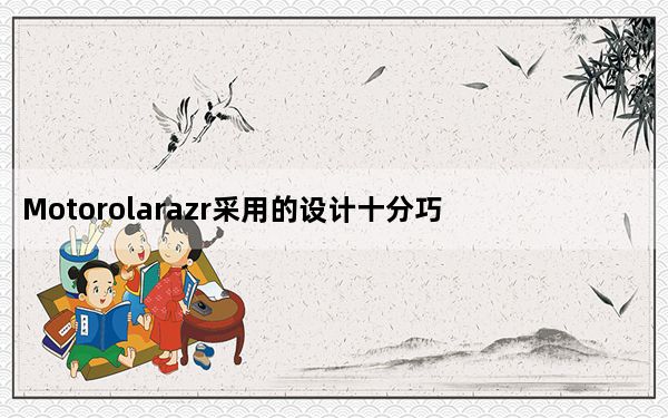 Motorolarazr采用的设计十分巧妙通过隐藏折叠的方式