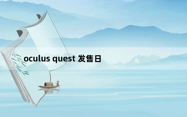 oculus quest 发售日_Oculus的新Link软件为Quest耳机带来了Rift内容