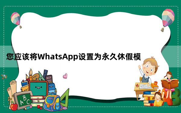 您应该将WhatsApp设置为永久休假模式
