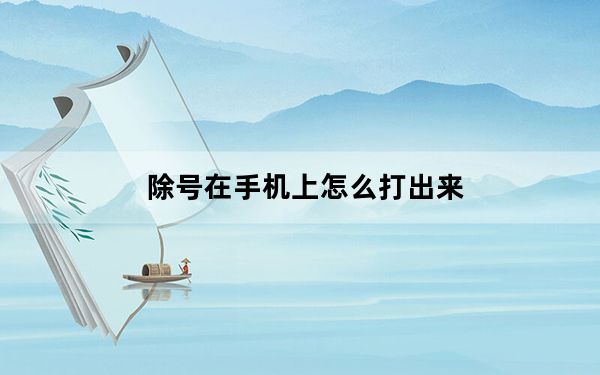 除号在手机上怎么打出来_手机除号怎么打