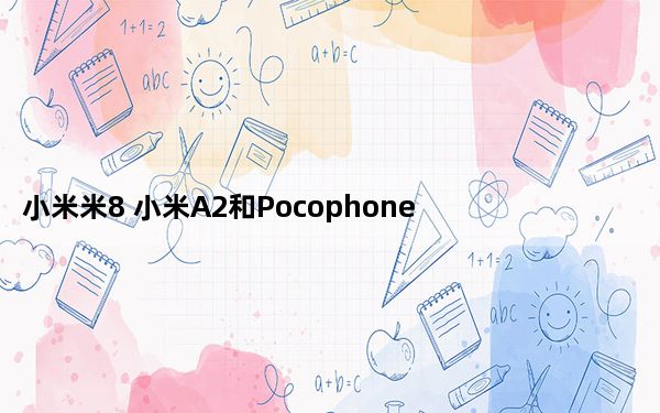小米米8 小米A2和Pocophone F1不会收到Android 11