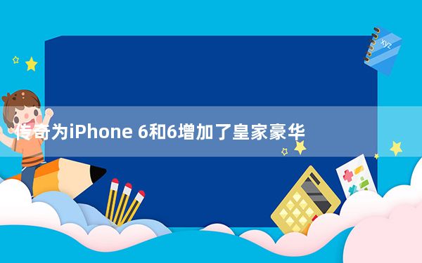 传奇为iPhone 6和6增加了皇家豪华待遇