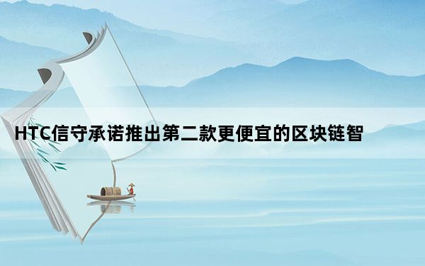 HTC信守承诺推出第二款更便宜的区块链智能手机