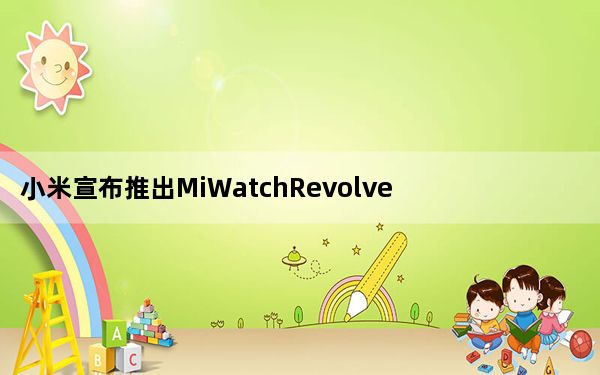 小米宣布推出MiWatchRevolveActive智能手表