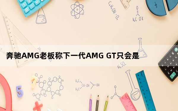 奔驰AMG老板称下一代AMG GT只会是一台轿跑车