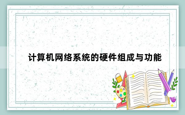 计算机网络系统的硬件组成与功能_计算机网络系统硬件组成部分